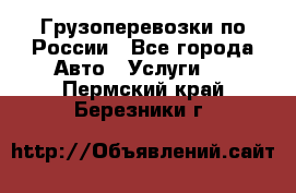 Грузоперевозки по России - Все города Авто » Услуги   . Пермский край,Березники г.